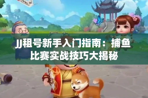 JJ租号新手入门指南：捕鱼比赛实战技巧大揭秘