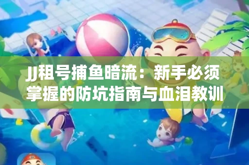 JJ租号捕鱼暗流：新手必须掌握的防坑指南与血泪教训